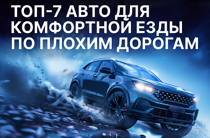 ТОП-7 автомобилей для комфортной езды по плохим дорогам