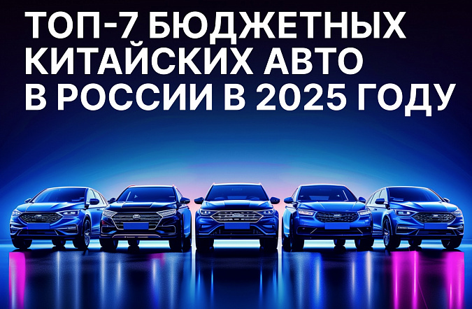 Топ-7 бюджетных китайских автомобилей в России в 2025 году