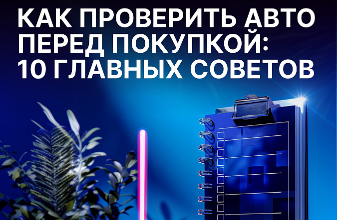 Как проверить автомобиль перед покупкой: 10 главных советов от экспертов
